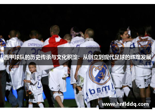 西甲球队的历史传承与文化积淀:从创立到现代足球的辉煌发展 西甲球队的历史传承与文化积淀:从创立到现代足球的辉煌发展