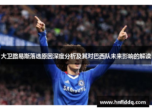 大卫路易斯落选原因深度分析及其对巴西队未来影响的解读 大卫路易斯落选原因深度分析及其对巴西队未来影响的解读