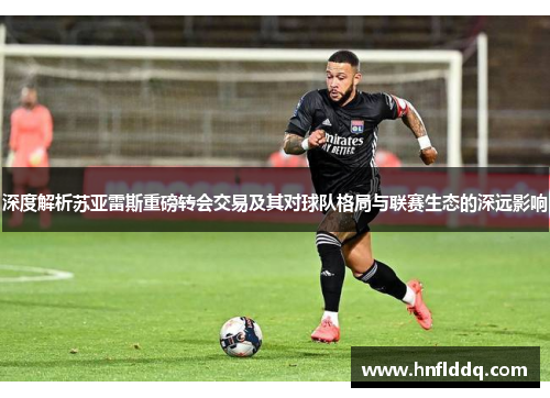 深度解析苏亚雷斯重磅转会交易及其对球队格局与联赛生态的深远影响